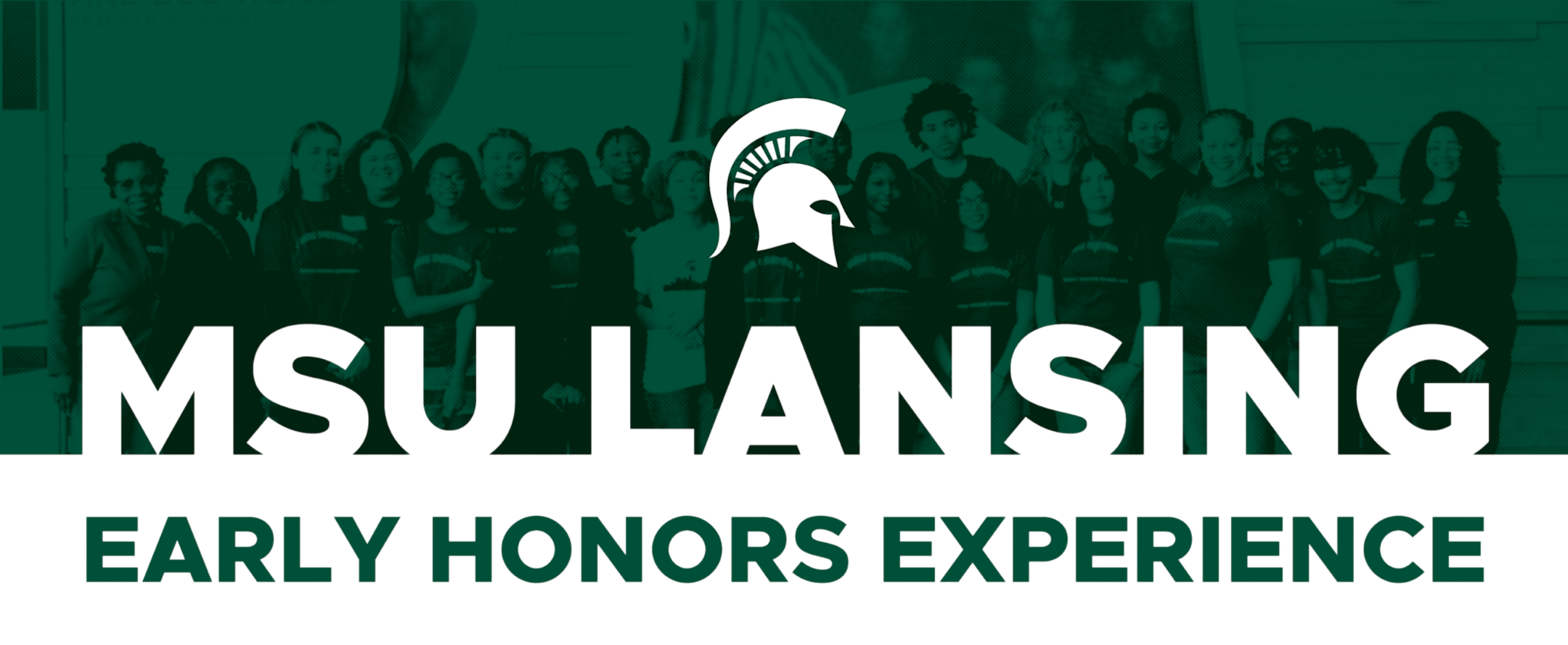 A forest green and white graphic with a Spartan helmet and the words "MSU LANSING EARLY HONORS EXPERIENCE". In the background is a forest green photo of a group of eighth and ninth grade students.