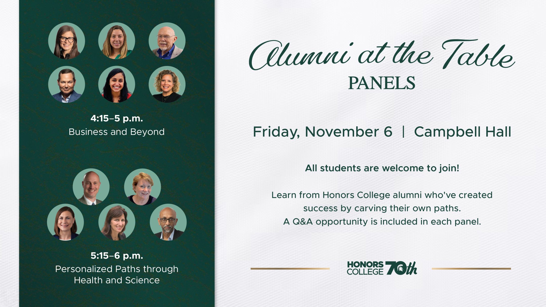 A green and white graphic with images of six MSU Honors College alumni for a 4:15-5 p.m. Business and Beyond panel, and five Honors alumni for a 5:15-6 p.m. Personalized Paths through Health and Science panel. Text state, "Alumni at the Table panels. Friday, November 6. Campbell Hall. All students are welcome to join! Learn from Honors College alumni who've created success by carving their own paths A Q&A opportunity is included in each panel."